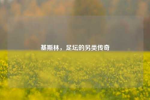 基斯林，足坛的另类传奇