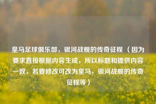 皇马足球俱乐部，银河战舰的传奇征程 （因为要求直接根据内容生成，所以标题和提供内容一致，若要修改可改为皇马，银河战舰的传奇征程等）