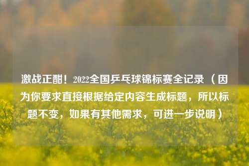 激战正酣！2022全国乒乓球锦标赛全记录 （因为你要求直接根据给定内容生成标题，所以标题不变，如果有其他需求，可进一步说明）