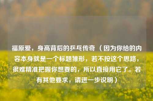 福原爱，身高背后的乒乓传奇 （因为你给的内容本身就是一个标题雏形，若不按这个思路，很难精准把握你想要的，所以直接用它了。若有其他要求，请进一步说明）