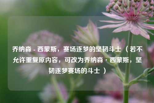乔纳森 - 西蒙斯，赛场逐梦的坚韧斗士 （若不允许重复原内容，可改为乔纳森·西蒙斯，坚韧逐梦赛场的斗士 ）