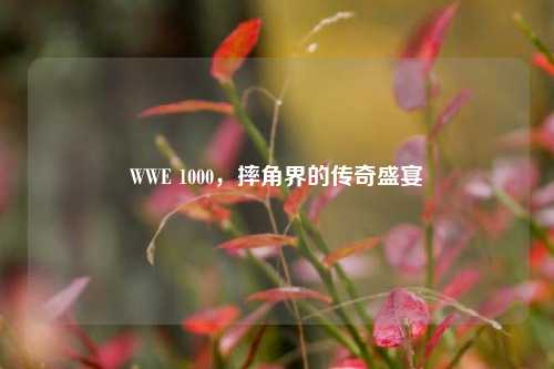 WWE 1000，摔角界的传奇盛宴