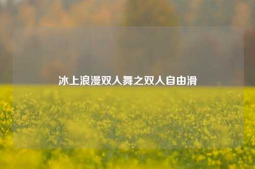 冰上浪漫双人舞之双人自由滑