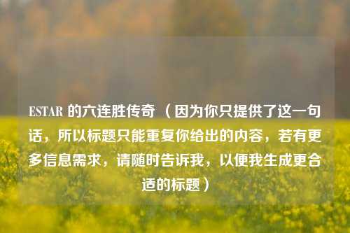 ESTAR 的六连胜传奇 （因为你只提供了这一句话，所以标题只能重复你给出的内容，若有更多信息需求，请随时告诉我，以便我生成更合适的标题）