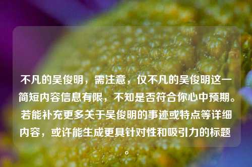 不凡的吴俊明，需注意，仅不凡的吴俊明这一简短内容信息有限，不知是否符合你心中预期。若能补充更多关于吴俊明的事迹或特点等详细内容，或许能生成更具针对性和吸引力的标题 。