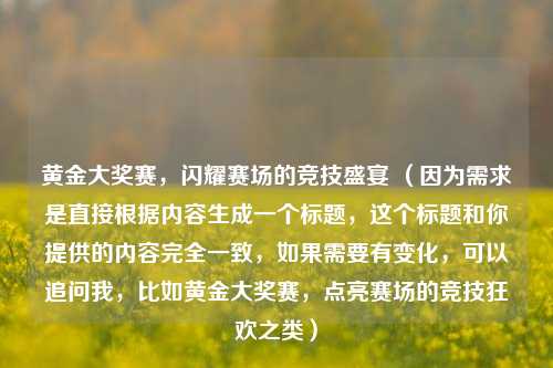 黄金大奖赛，闪耀赛场的竞技盛宴 （因为需求是直接根据内容生成一个标题，这个标题和你提供的内容完全一致，如果需要有变化，可以追问我，比如黄金大奖赛，点亮赛场的竞技狂欢之类）