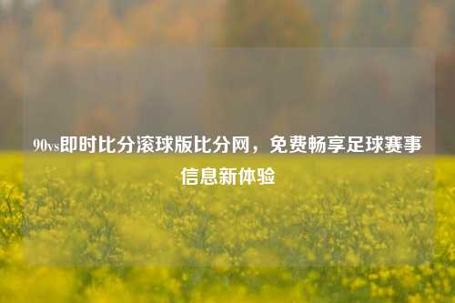 90vs即时比分滚球版比分网，免费畅享足球赛事信息新体验