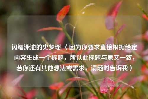 闪耀泳池的史梦瑶 （因为你要求直接根据给定内容生成一个标题，所以此标题与原文一致，若你还有其他想法或需求，请随时告诉我）