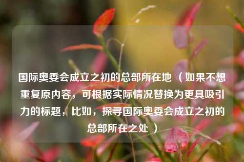国际奥委会成立之初的总部所在地 （如果不想重复原内容，可根据实际情况替换为更具吸引力的标题，比如，探寻国际奥委会成立之初的总部所在之处 ）