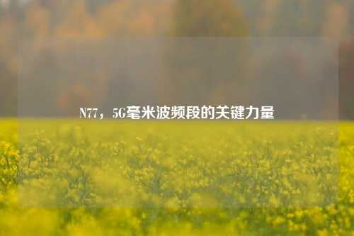 N77,5G毫米波频段的关键力量
