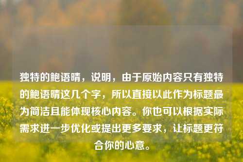 独特的鲍语晴，说明，由于原始内容只有独特的鲍语晴这几个字，所以直接以此作为标题最为简洁且能体现核心内容。你也可以根据实际需求进一步优化或提出更多要求，让标题更符合你的心意。
