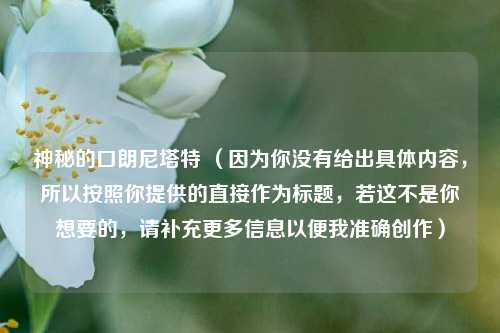 神秘的口朗尼塔特 (因为你没有给出具体内容,所以按照你提供的直接作为标题,若这不是你想要的,请补充更多信息以便我准确创作)