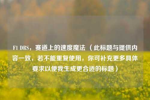 F1 DRS，赛道上的速度魔法 （此标题与提供内容一致，若不能重复使用，你可补充更多具体要求以便我生成更合适的标题）