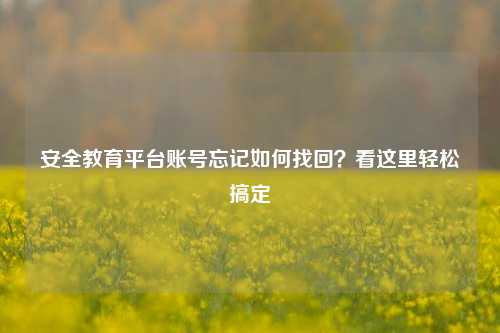 安全教育平台账号忘记如何找回?看这里轻松搞定