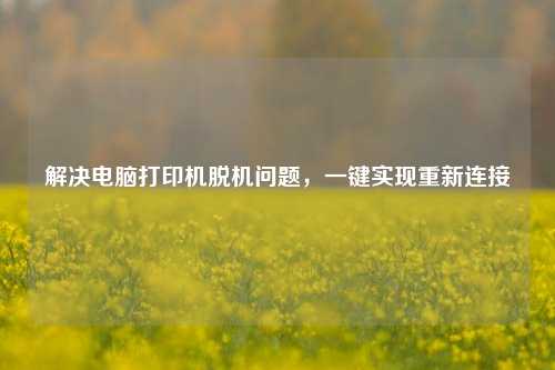 解决电脑打印机脱机问题，一键实现重新连接