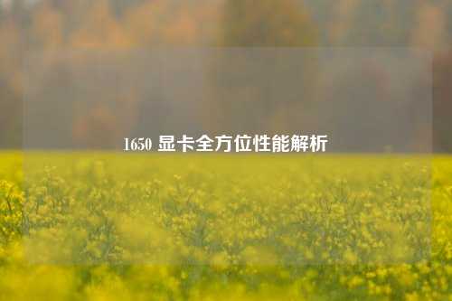 1650 显卡全方位性能解析