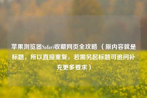 苹果浏览器Safari收藏网页全攻略 （原内容就是标题，所以直接重复，若需另起标题可追问补充更多要求）