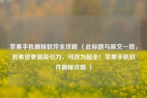 苹果手机删除软件全攻略 （此标题与原文一致，若希望更具吸引力，可改为超全！苹果手机软件删除攻略 ）