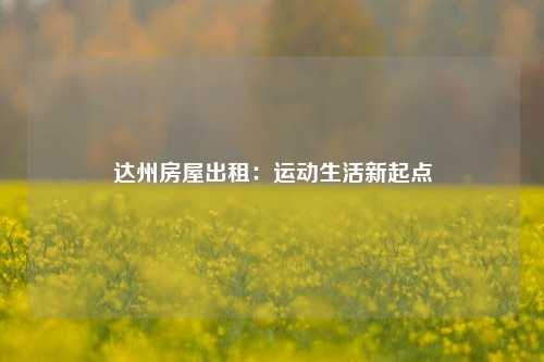 达州房屋出租：运动生活新起点