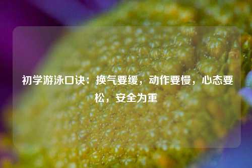  初学游泳口诀：换气要缓，动作要慢，心态要松，安全为重