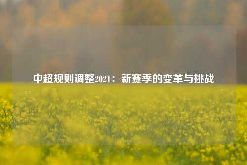 中超规则调整2021：新赛季的变革与挑战