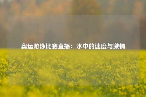 奥运游泳比赛直播：水中的速度与激情