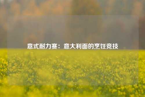 意式耐力赛：意大利面的烹饪竞技